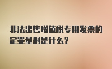 非法出售增值税专用发票的定罪量刑是什么？