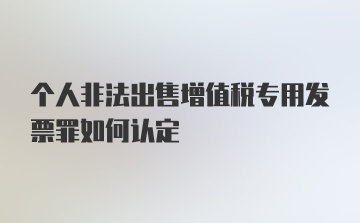 个人非法出售增值税专用发票罪如何认定