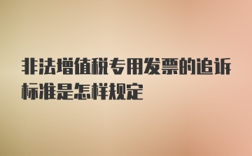 非法增值税专用发票的追诉标准是怎样规定