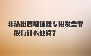 非法出售增值税专用发票罪一般有什么处罚？