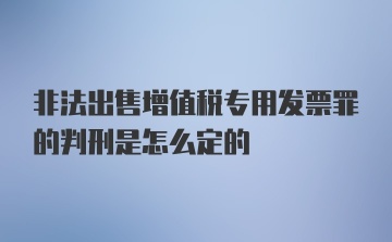 非法出售增值税专用发票罪的判刑是怎么定的