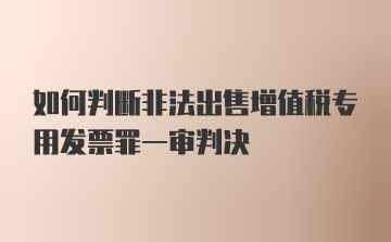 如何判断非法出售增值税专用发票罪一审判决