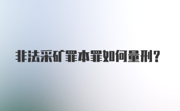 非法采矿罪本罪如何量刑？