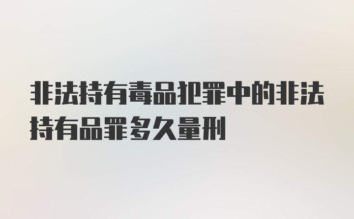 非法持有毒品犯罪中的非法持有品罪多久量刑