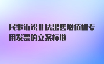 民事诉讼非法出售增值税专用发票的立案标准