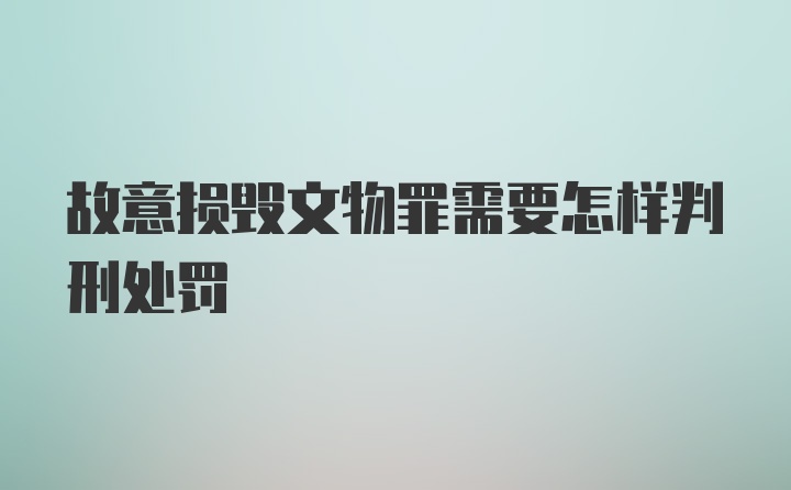 故意损毁文物罪需要怎样判刑处罚