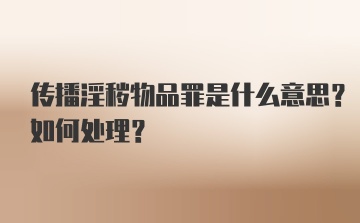 传播淫秽物品罪是什么意思？如何处理？