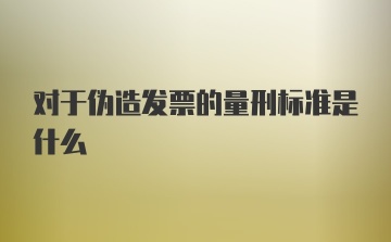 对于伪造发票的量刑标准是什么