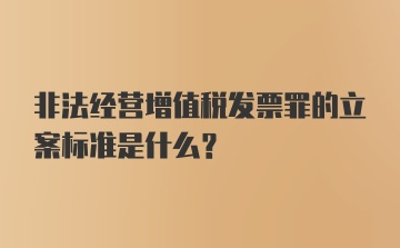 非法经营增值税发票罪的立案标准是什么?