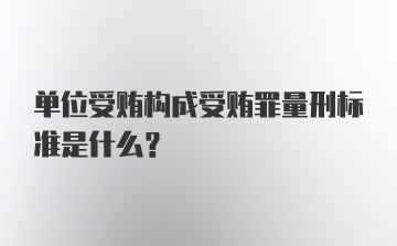 单位受贿构成受贿罪量刑标准是什么？