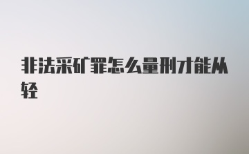 非法采矿罪怎么量刑才能从轻