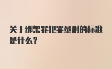 关于绑架罪犯罪量刑的标准是什么？