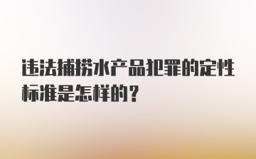 违法捕捞水产品犯罪的定性标准是怎样的？