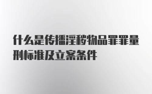 什么是传播淫秽物品罪罪量刑标准及立案条件