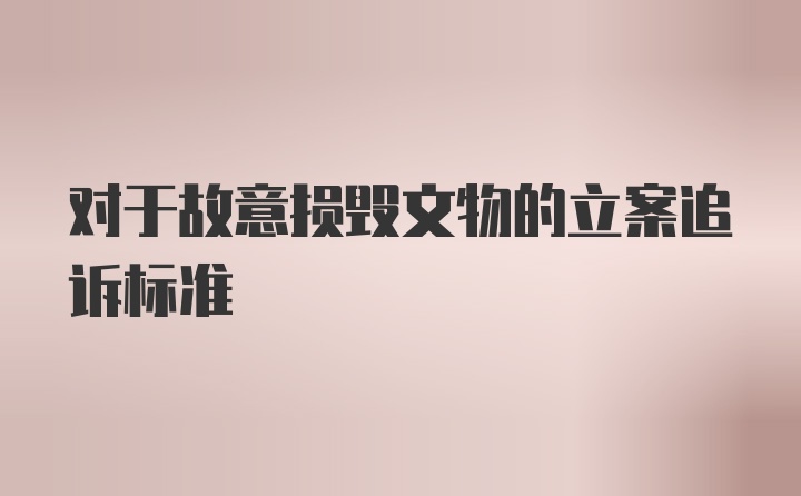 对于故意损毁文物的立案追诉标准