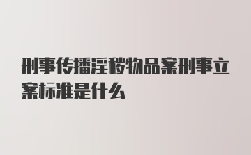 刑事传播淫秽物品案刑事立案标准是什么