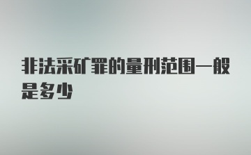 非法采矿罪的量刑范围一般是多少