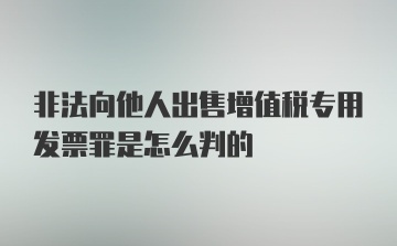 非法向他人出售增值税专用发票罪是怎么判的