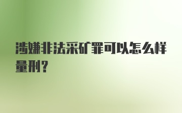 涉嫌非法采矿罪可以怎么样量刑？