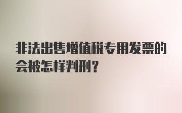 非法出售增值税专用发票的会被怎样判刑？