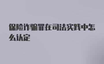 保险诈骗罪在司法实践中怎么认定