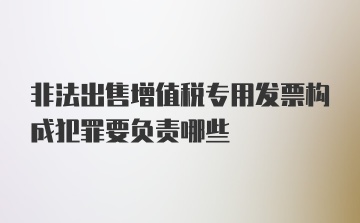 非法出售增值税专用发票构成犯罪要负责哪些