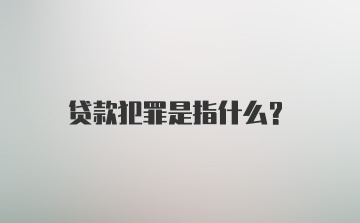 贷款犯罪是指什么？