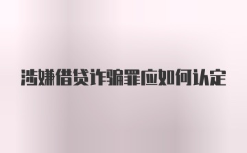 涉嫌借贷诈骗罪应如何认定