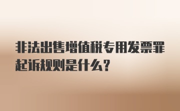 非法出售增值税专用发票罪起诉规则是什么？