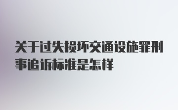 关于过失损坏交通设施罪刑事追诉标准是怎样