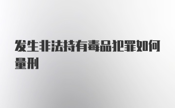 发生非法持有毒品犯罪如何量刑