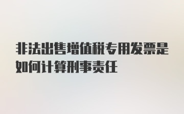 非法出售增值税专用发票是如何计算刑事责任