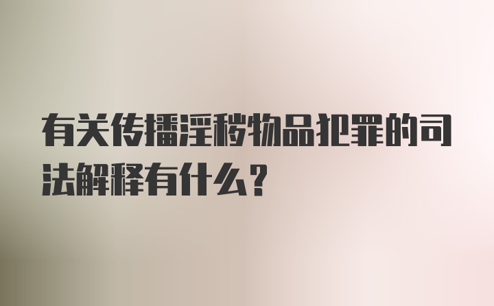 有关传播淫秽物品犯罪的司法解释有什么?