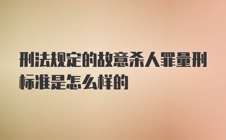 刑法规定的故意杀人罪量刑标准是怎么样的