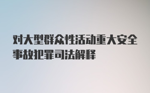 对大型群众性活动重大安全事故犯罪司法解释