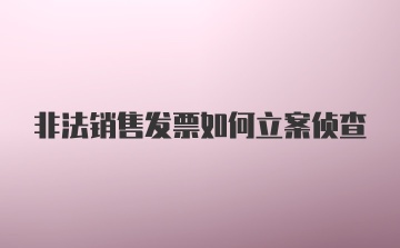 非法销售发票如何立案侦查