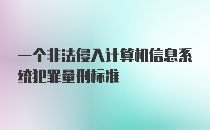 一个非法侵入计算机信息系统犯罪量刑标准