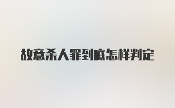 故意杀人罪到底怎样判定