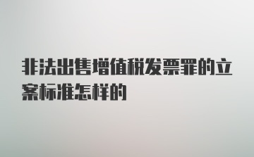 非法出售增值税发票罪的立案标准怎样的