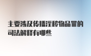 主要涉及传播淫秽物品罪的司法解释有哪些