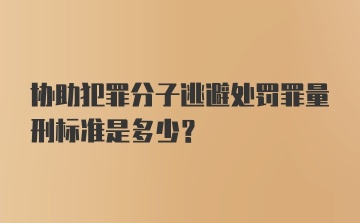 协助犯罪分子逃避处罚罪量刑标准是多少?