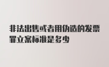 非法出售或者用伪造的发票罪立案标准是多少