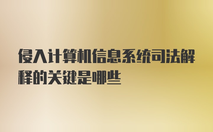 侵入计算机信息系统司法解释的关键是哪些