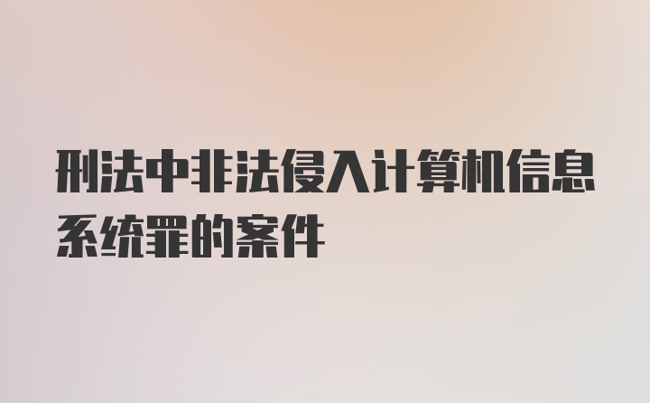 刑法中非法侵入计算机信息系统罪的案件