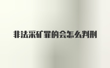 非法采矿罪的会怎么判刑