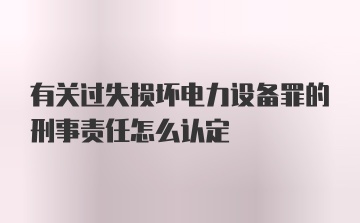 有关过失损坏电力设备罪的刑事责任怎么认定