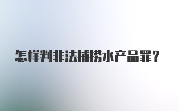 怎样判非法捕捞水产品罪?