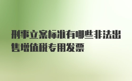 刑事立案标准有哪些非法出售增值税专用发票