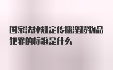 国家法律规定传播淫秽物品犯罪的标准是什么