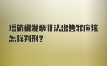 增值税发票非法出售罪应该怎样判刑？